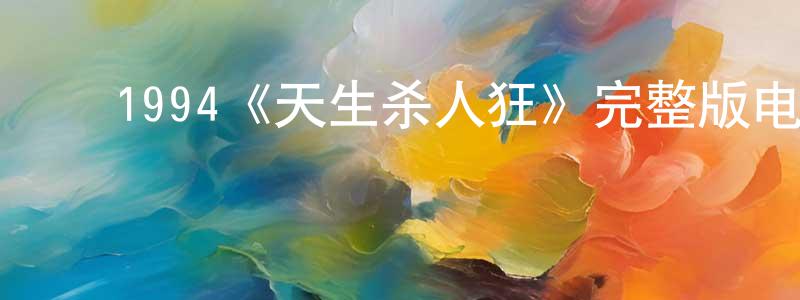 ﻿陈冬慧发布﻿1994《天生杀人狂》完整版电影/在线观看/百度云-美剧天堂